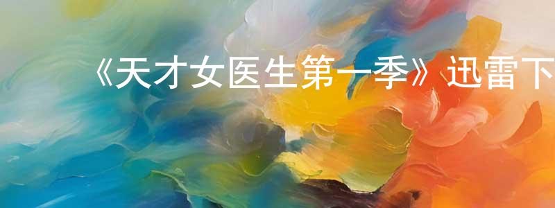 ﻿白成林发布﻿《天才女医生第一季》迅雷下载/在线观看-都市情感-美剧天堂